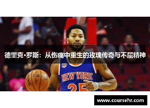 德里克·罗斯：从伤痛中重生的玫瑰传奇与不屈精神