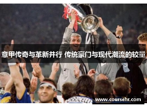 意甲传奇与革新并行 传统豪门与现代潮流的较量