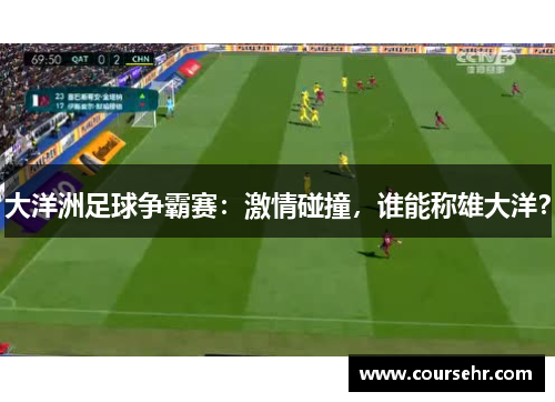 大洋洲足球争霸赛：激情碰撞，谁能称雄大洋？