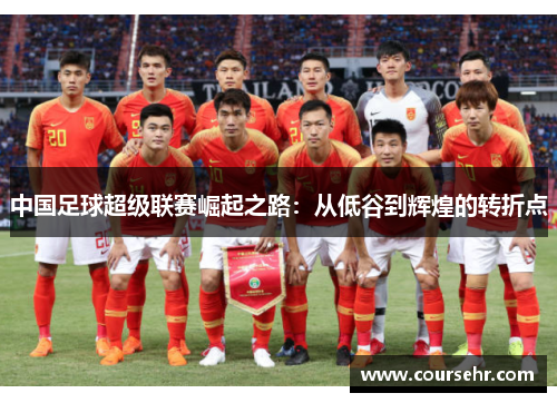 中国足球超级联赛崛起之路：从低谷到辉煌的转折点