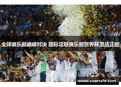 全球俱乐部巅峰对决 国际足联俱乐部世界杯激战正酣 全球俱乐部巅峰对决 国际足联俱乐部世界杯激战正酣