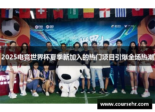 2025电竞世界杯夏季新加入的热门项目引爆全场热潮