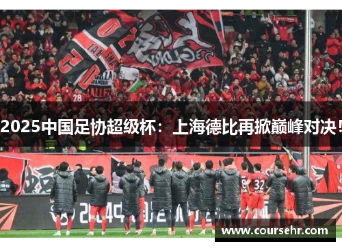 2025中国足协超级杯：上海德比再掀巅峰对决！