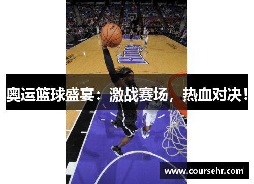 奥运篮球盛宴：激战赛场，热血对决！