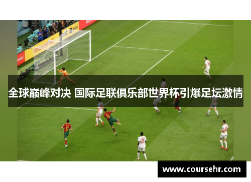 全球巅峰对决 国际足联俱乐部世界杯引爆足坛激情