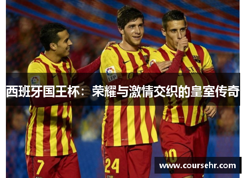 西班牙国王杯：荣耀与激情交织的皇室传奇