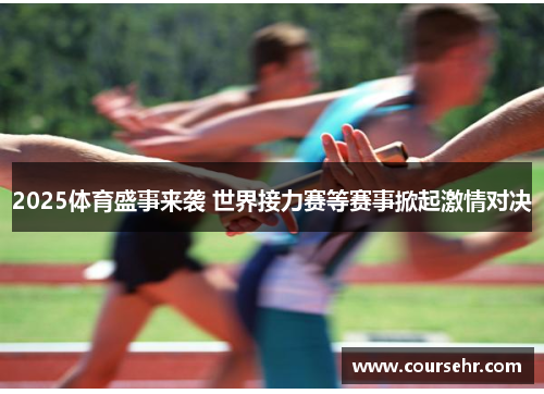 2025体育盛事来袭 世界接力赛等赛事掀起激情对决