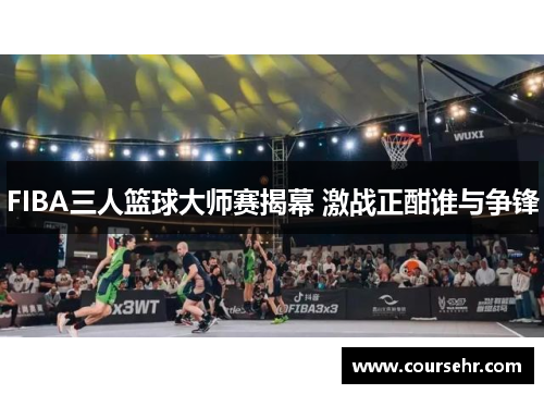 FIBA三人篮球大师赛揭幕 激战正酣谁与争锋