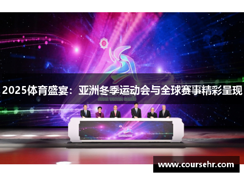 2025体育盛宴：亚洲冬季运动会与全球赛事精彩呈现