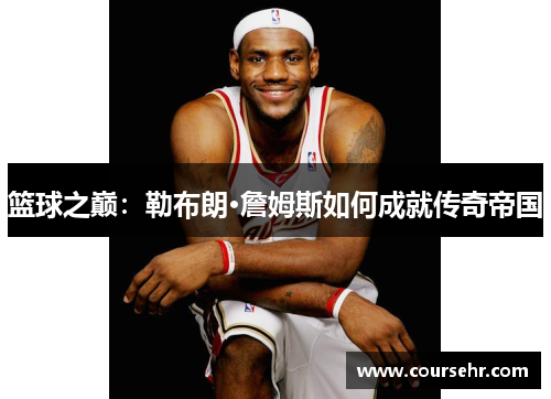 篮球之巅：勒布朗·詹姆斯如何成就传奇帝国