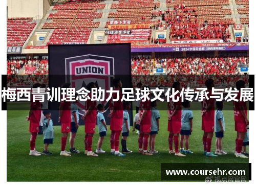 梅西青训理念助力足球文化传承与发展