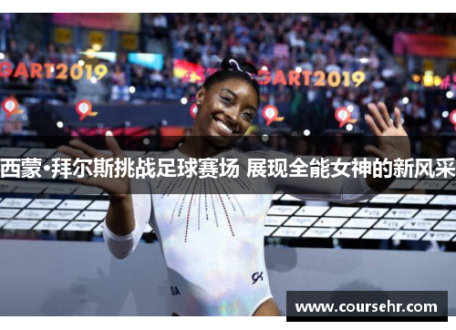 西蒙·拜尔斯挑战足球赛场 展现全能女神的新风采 西蒙·拜尔斯挑战足球赛场 展现全能女神的新风采
