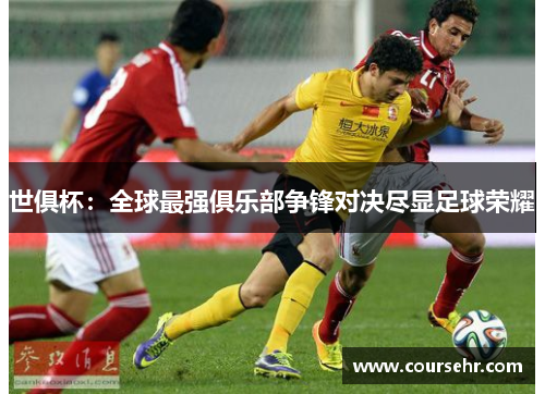 世俱杯：全球最强俱乐部争锋对决尽显足球荣耀