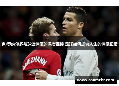 克·罗纳尔多与球迷情感的深度连接 足球如何成为人生的情感纽带