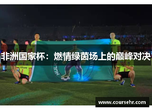 非洲国家杯：燃情绿茵场上的巅峰对决