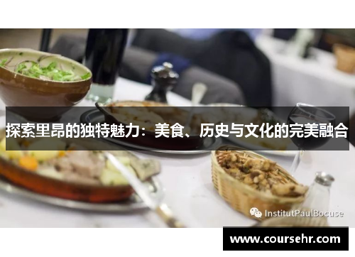 探索里昂的独特魅力：美食、历史与文化的完美融合
