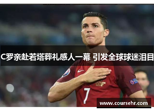 C罗亲赴若塔葬礼感人一幕 引发全球球迷泪目