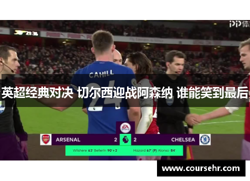 英超经典对决 切尔西迎战阿森纳 谁能笑到最后 英超经典对决 切尔西迎战阿森纳 谁能笑到最后