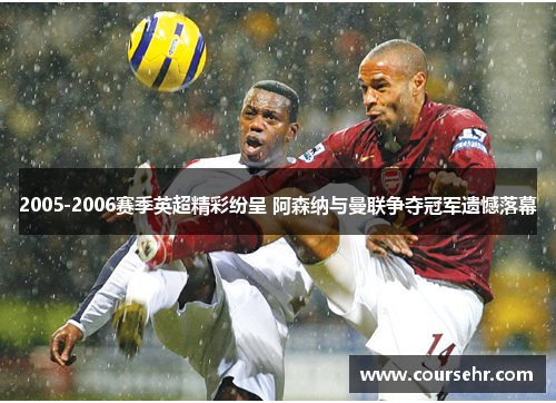 2005-2006赛季英超精彩纷呈 阿森纳与曼联争夺冠军遗憾落幕 2005-2006赛季英超精彩纷呈 阿森纳与曼联争夺冠军遗憾落幕