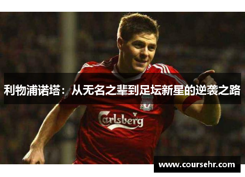 利物浦诺塔：从无名之辈到足坛新星的逆袭之路